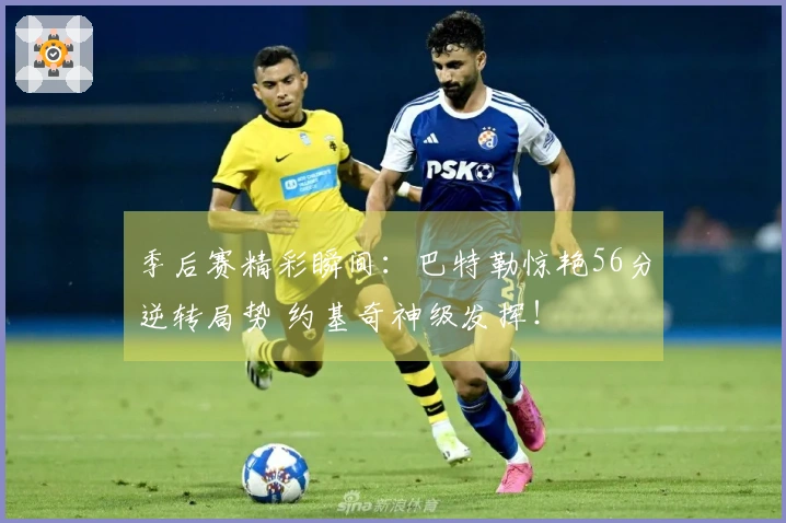 季后赛精彩瞬间：巴特勒惊艳56分逆转局势 约基奇神级发挥！