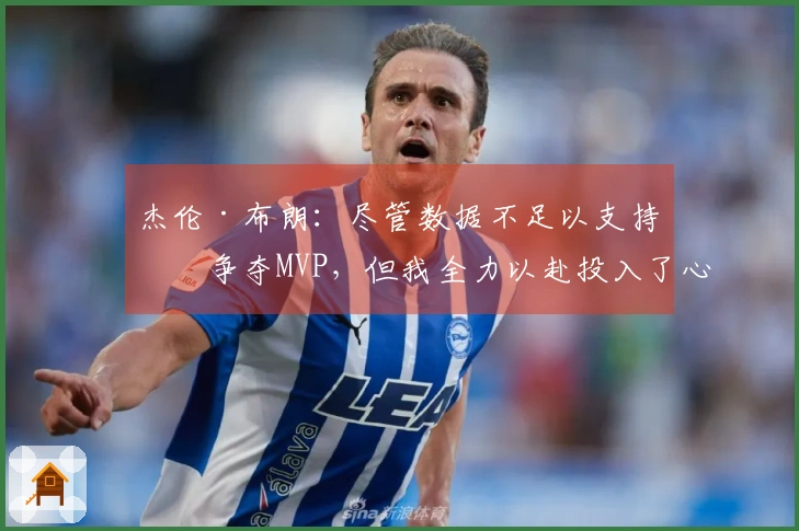 杰伦·布朗：尽管数据不足以支持我争夺MVP，但我全力以赴投入了心血与努力
