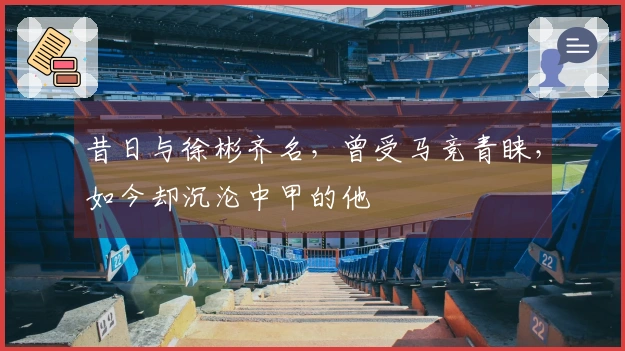 昔日与徐彬齐名，曾受马竞青睐，如今却沉沦中甲的他