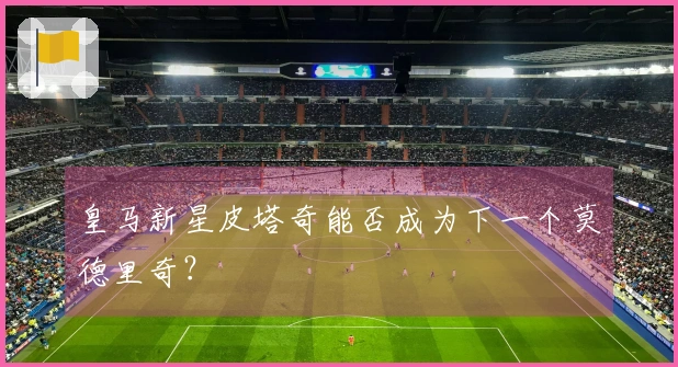 皇马新星皮塔奇能否成为下一个莫德里奇？