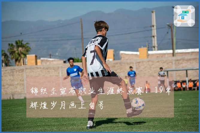 锦织圭宣布职业生涯终点赛！19年辉煌岁月画上句号