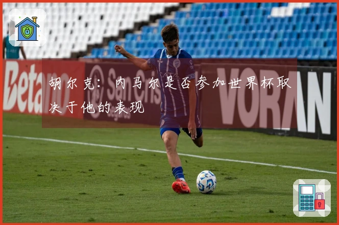 胡尔克：内马尔是否参加世界杯取决于他的表现