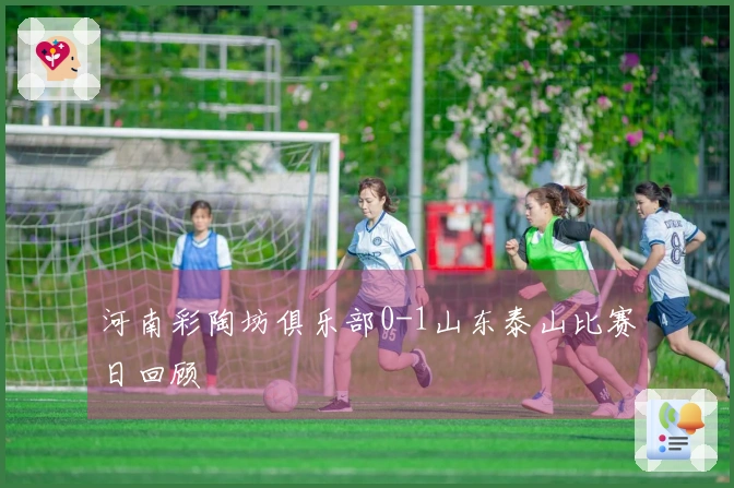 河南彩陶坊俱乐部0-1山东泰山比赛日回顾