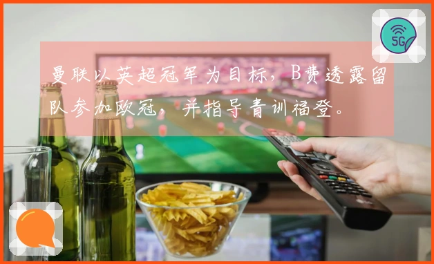 曼联以英超冠军为目标，B费透露留队参加欧冠，并指导青训福登。