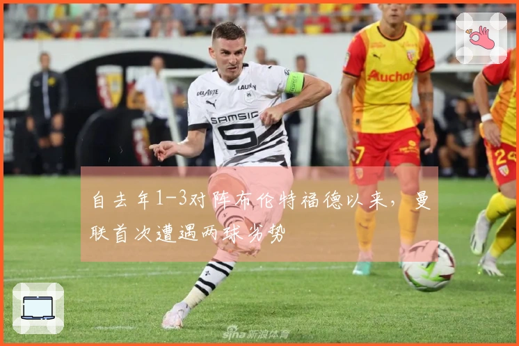 自去年1-3对阵布伦特福德以来，曼联首次遭遇两球劣势