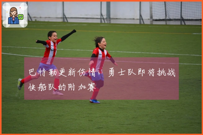 巴特勒更新伤情，勇士队即将挑战快船队的附加赛
