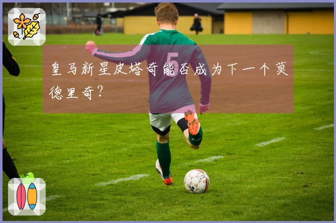 皇马新星皮塔奇能否成为下一个莫德里奇？