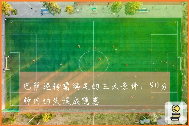 巴萨逆转需满足的三大条件，90分钟内的失误成隐患